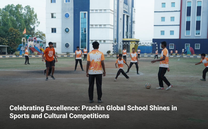 Celebrating Excellence: Prachin Global School Shines in Sports and Cultural Competitions